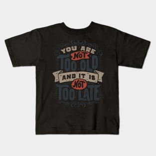 You Are Not Too Old And It's Not Too Late Kids T-Shirt